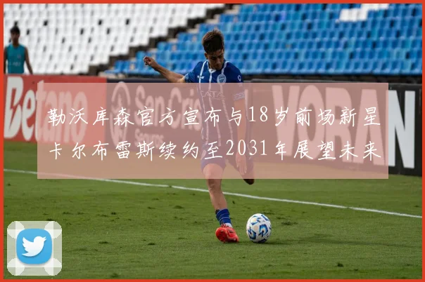 勒沃库森官方宣布与18岁前场新星卡尔布雷斯续约至2031年展望未来