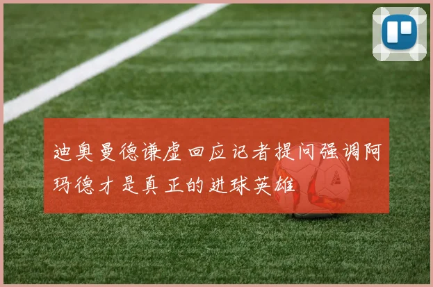 迪奥曼德谦虚回应记者提问强调阿玛德才是真正的进球英雄