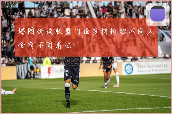 塔图姆谈联盟门面多样性称不同人会有不同看法