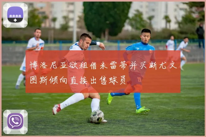 博洛尼亚欲租借米雷蒂并买断尤文图斯倾向直接出售球员
