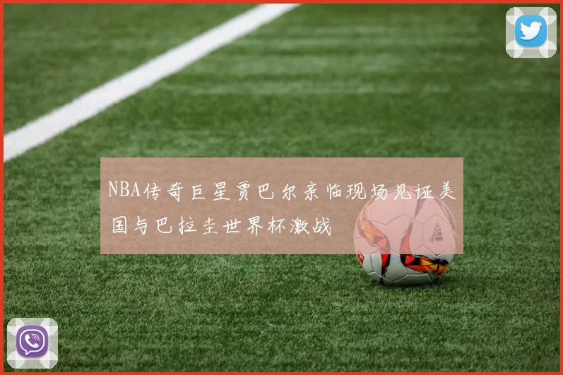 NBA传奇巨星贾巴尔亲临现场见证美国与巴拉圭世界杯激战