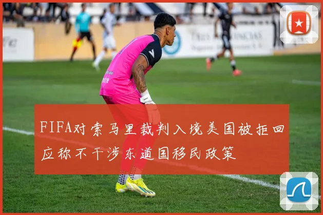 FIFA对索马里裁判入境美国被拒回应称不干涉东道国移民政策